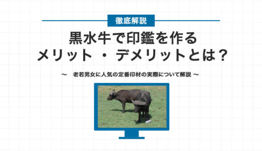 黒水牛で印鑑を作るメリット・デメリットとは？
